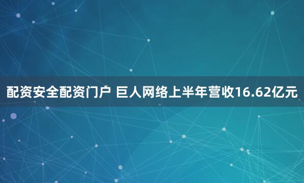 配资安全配资门户 巨人网络上半年营收16.62亿元