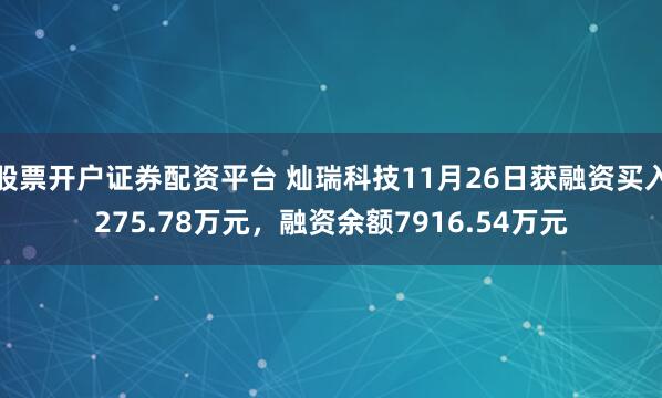 股票开户证券配资平台 灿瑞科技11月26日获融资买入275.78万元，融资余额7916.54万元
