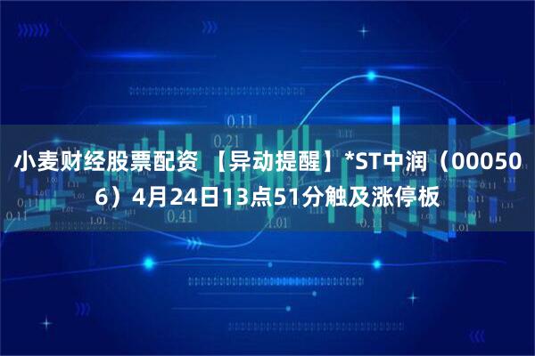 小麦财经股票配资 【异动提醒】*ST中润（000506）4月24日13点51分触及涨停板