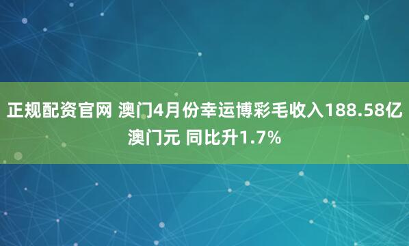正规配资官网 澳门4月份幸运博彩毛收入188.58亿澳门元 同比升1.7%