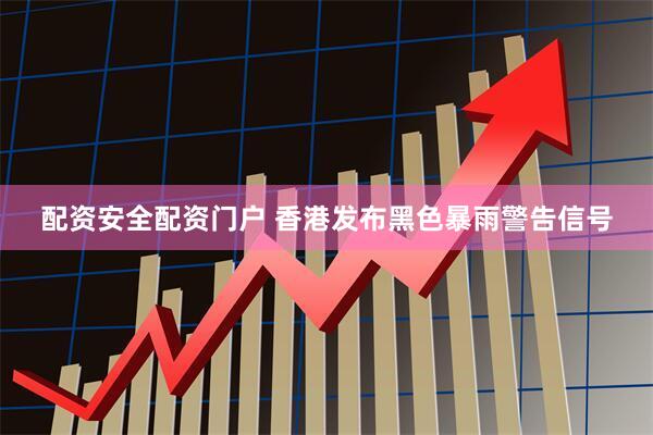 配资安全配资门户 香港发布黑色暴雨警告信号