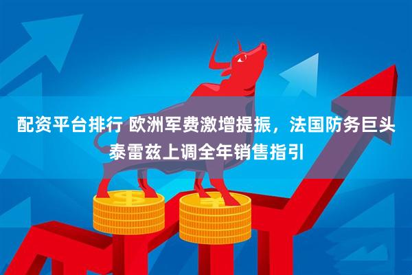 配资平台排行 欧洲军费激增提振，法国防务巨头泰雷兹上调全年销售指引