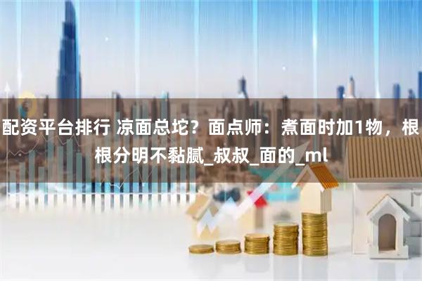 配资平台排行 凉面总坨？面点师：煮面时加1物，根根分明不黏腻_叔叔_面的_ml