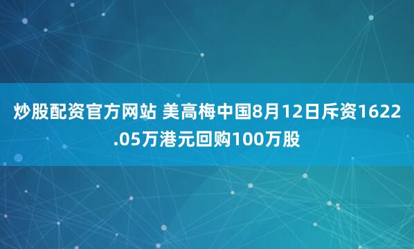 炒股配资官方网站 美高梅中国8月12日斥资1622.05万港元回购100万股