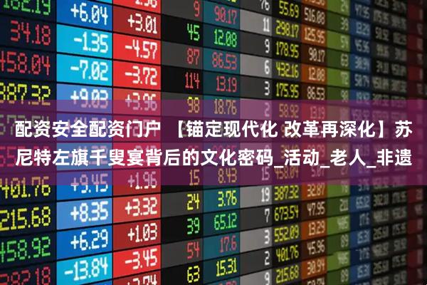 配资安全配资门户 【锚定现代化 改革再深化】苏尼特左旗千叟宴背后的文化密码_活动_老人_非遗